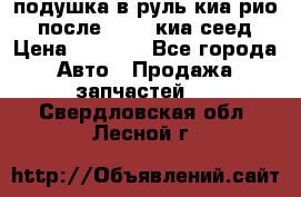 подушка в руль киа рио 3 после 2015. киа сеед › Цена ­ 8 000 - Все города Авто » Продажа запчастей   . Свердловская обл.,Лесной г.